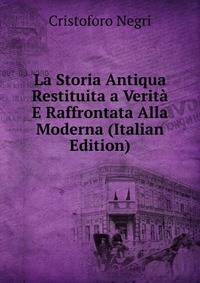 La Storia Antiqua Restituita a Verita E Raffrontata Alla Moderna (Italian Edition)