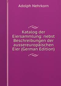 Katalog der Eiersammlung: nebst Beschreibungen der aussereuropaischen Eier (German Edition)