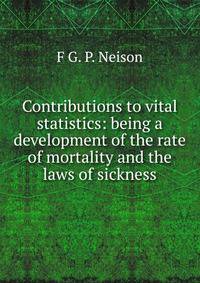 Contributions to vital statistics: being a development of the rate of mortality and the laws of sickness