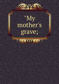 "My mother's grave;