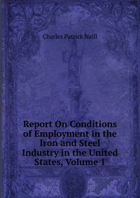 Report On Conditions of Employment in the Iron and Steel Industry in the United States, Volume 1