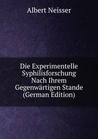 Die Experimentelle Syphilisforschung Nach Ihrem Gegenwartigen Stande (German Edition)