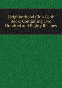 Neighborhood Club Cook Book: Containing Two Hundred and Eighty Recipes