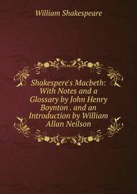 Shakespere's Macbeth: With Notes and a Glossary by John Henry Boynton . and an Introduction by William Allan Neilson