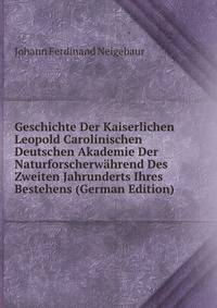 Geschichte Der Kaiserlichen Leopold Carolinischen Deutschen Akademie Der Naturforscherwahrend Des Zweiten Jahrunderts Ihres Bestehens (German Edition)