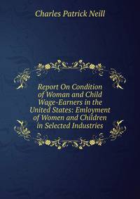 Report On Condition of Woman and Child Wage-Earners in the United States: Emloyment of Women and Children in Selected Industries
