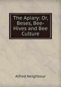 The Apiary: Or, Beses, Bee-Hives and Bee Culture