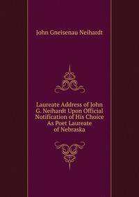 Laureate Address of John G. Neihardt Upon Official Notification of His Choice As Poet Laureate of Nebraska