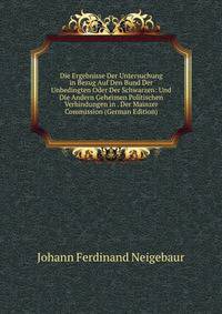 Die Ergebnisse Der Untersuchung in Bezug Auf Den Bund Der Unbedingten Oder Der Schwarzen: Und Die Andern Geheimen Politischen Verbindungen in . Der Mainzer Commission (German Edition)