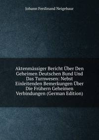 Aktenmassiger Bericht Uber Den Geheimen Deutschen Bund Und Das Turnwesen: Nebst Einleitenden Bemerkungen Uber Die Fruhern Geheimen Verbindungen (German Edition)