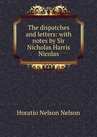 The dispatches and letters: with notes by Sir Nicholas Harris Nicolas