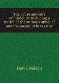 The cause and cure of infidelity: including a notice of the author's unbelief and the means of his rescue