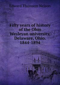 Fifty years of history of the Ohio Wesleyan university, Delaware, Ohio. 1844-1894