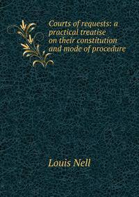 Courts of requests: a practical treatise on their constitution and mode of procedure .