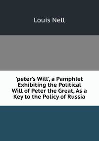 'peter's Will', a Pamphlet Exhibiting the Political Will of Peter the Great, As a Key to the Policy of Russia