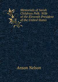 Memorials of Sarah Childress Polk: Wife of the Eleventh President of the United States