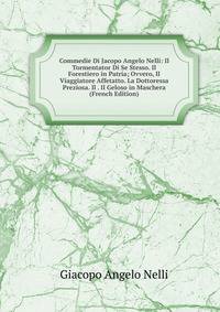 Commedie Di Jacopo Angelo Nelli: Il Tormentator Di Se Stesso. Il Forestiero in Patria; Ovvero, Il Viaggiatore Affetatto. La Dottoressa Preziosa. Il . Il Geloso in Maschera (French Edition)