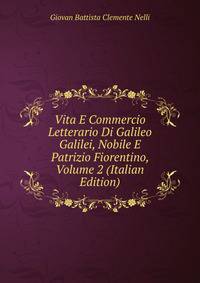 Vita E Commercio Letterario Di Galileo Galilei, Nobile E Patrizio Fiorentino, Volume 2 (Italian Edition)