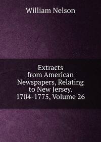 Extracts from American Newspapers, Relating to New Jersey. 1704-1775, Volume 26