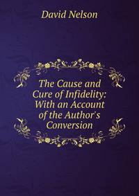 The Cause and Cure of Infidelity: With an Account of the Author's Conversion