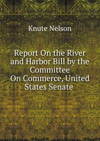 Report On the River and Harbor Bill by the Committee On Commerce, United States Senate .