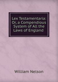 Lex Testamentaria: Or, a Compendious System of All the Laws of England .