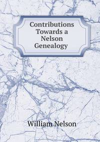 Contributions Towards a Nelson Genealogy .