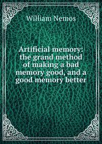Artificial memory: the grand method of making a bad memory good, and a good memory better