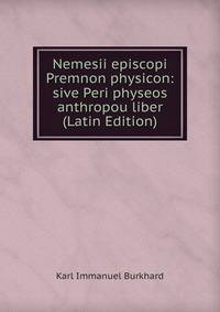 Nemesii episcopi Premnon physicon: sive Peri physeos anthropou liber (Latin Edition)