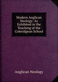Modern Anglican Neology: As Exhibited in the Teaching of the Coleridgean School