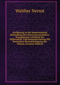 Einfuhrung in Die Mathematische Behandlung Der Naturwissenschaften: Kurzgefasstes Lehrbuch Der Differential- Und Integralrechnung Mit Besonderer Berucksichtigung Der Chemie (German Edition)