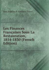 Les Finances Francaises Sous La Restauration, 1814-1830 (French Edition)