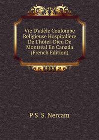 Vie D'ad?le Coulombe Religieuse Hospitali?re De L'h?tel-Dieu De Montr?al En Canada (French Edition)
