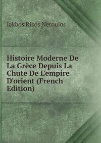 Histoire Moderne De La Gr?ce Depuis La Chute De L'empire D'orient (French Edition)