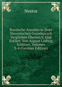 Russische Annalen in Ihrer Slavonischen Grundsprach Verglichen Ubersetzt, Und Erklart: Von August Ludwig Schlozer, Volumes 3-4 (German Edition)