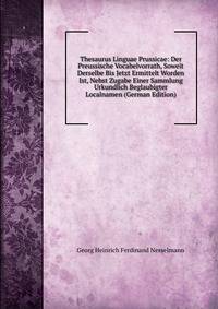 Thesaurus Linguae Prussicae: Der Preussische Vocabelvorrath, Soweit Derselbe Bis Jetzt Ermittelt Worden Ist, Nebst Zugabe Einer Sammlung Urkundlich Beglaubigter Localnamen (German Edition)
