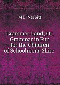 Grammar-Land; Or, Grammar in Fun for the Children of Schoolroom-Shire .
