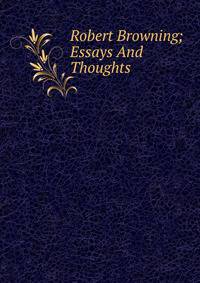 Robert Browning; Essays And Thoughts