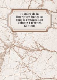 Histoire de la litterature francaise sous la restauration Volume 1 (French Edition)