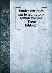 Etudes critiques sur le feuilleton-roman Volume 1 (French Edition)
