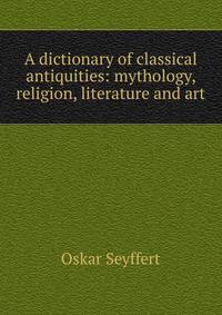 A dictionary of classical antiquities: mythology, religion, literature and art