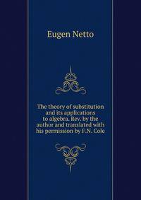 The theory of substitution and its applications to algebra. Rev. by the author and translated with his permission by F.N. Cole