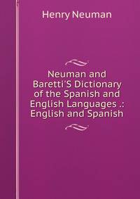 Neuman and Baretti'S Dictionary of the Spanish and English Languages .: English and Spanish