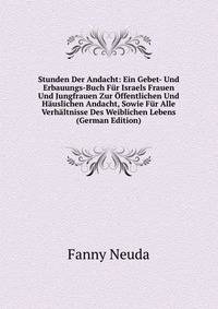 Stunden Der Andacht: Ein Gebet- Und Erbauungs-Buch Fur Israels Frauen Und Jungfrauen Zur Offentlichen Und Hauslichen Andacht, Sowie Fur Alle Verhaltnisse Des Weiblichen Lebens (German Edition)