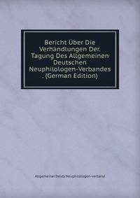 Bericht Uber Die Verhandlungen Der.Tagung Des Allgemeinen Deutschen Neuphilologen-Verbandes . (German Edition)