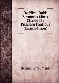 De Plinii Dubii Sermonis Libris Charisii Et Prisciani Fontibus (Latin Edition)