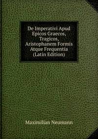 De Imperativi Apud Epicos Graecos, Tragicos, Aristophanem Formis Atque Frequentia (Latin Edition)