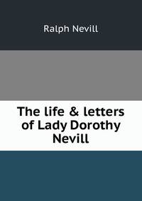 The life &amp; letters of Lady Dorothy Nevill
