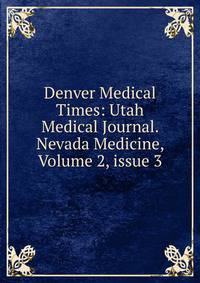 Denver Medical Times: Utah Medical Journal. Nevada Medicine, Volume 2, issue 3