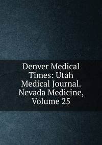 Denver Medical Times: Utah Medical Journal. Nevada Medicine, Volume 25